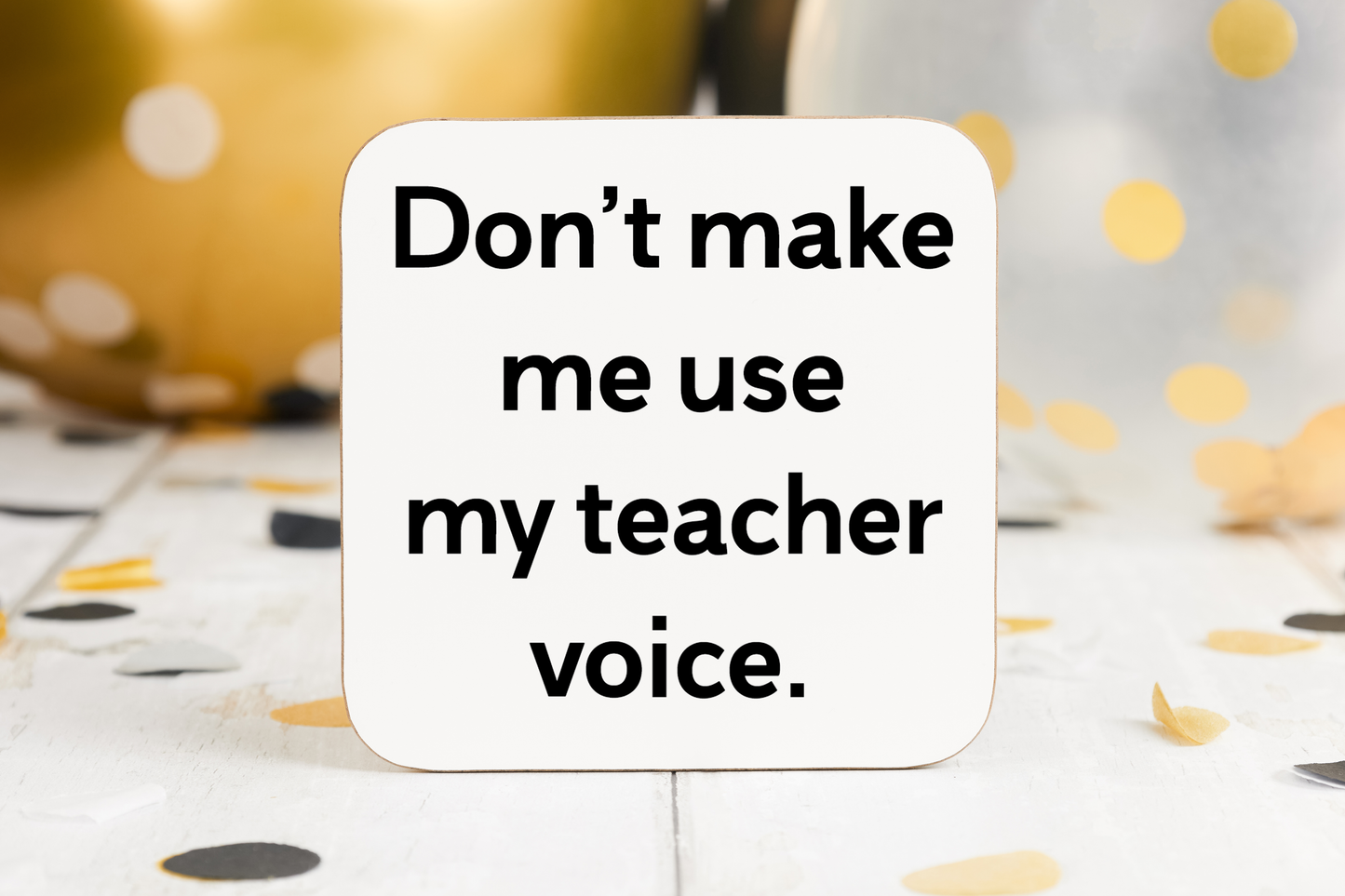 Don’t Make Me Use My Teacher Voice - Coaster